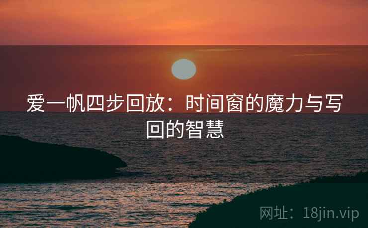 爱一帆四步回放：时间窗的魔力与写回的智慧