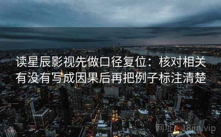 读星辰影视先做口径复位：核对相关有没有写成因果后再把例子标注清楚