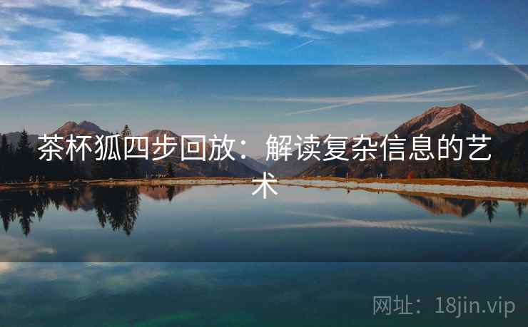 茶杯狐四步回放：解读复杂信息的艺术
