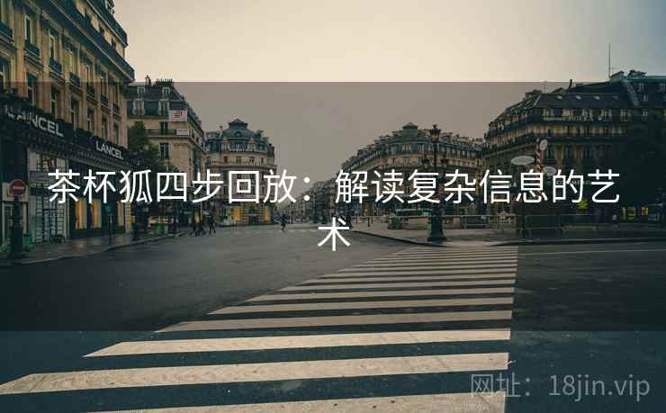 茶杯狐四步回放：解读复杂信息的艺术