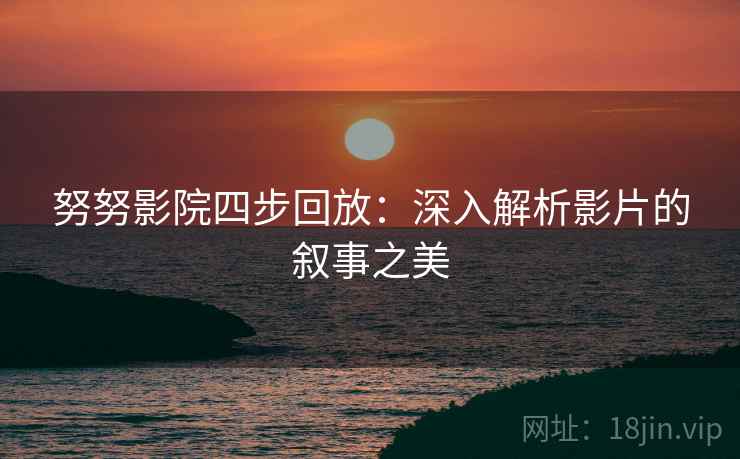 努努影院四步回放：深入解析影片的叙事之美