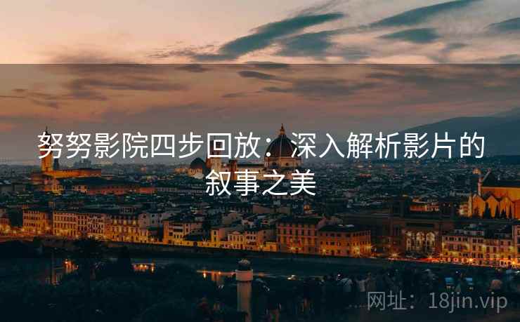 努努影院四步回放：深入解析影片的叙事之美