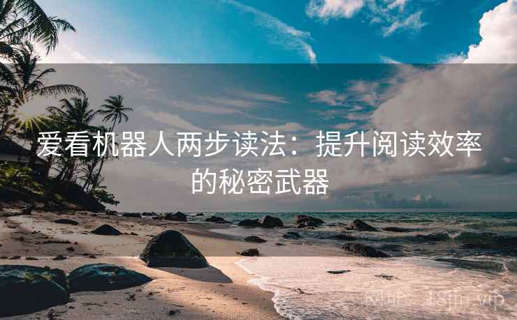 爱看机器人两步读法：提升阅读效率的秘密武器